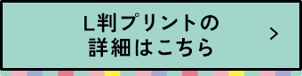 L版プリントの詳細はこちら