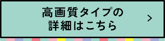 高画質タイプの詳細はこちら