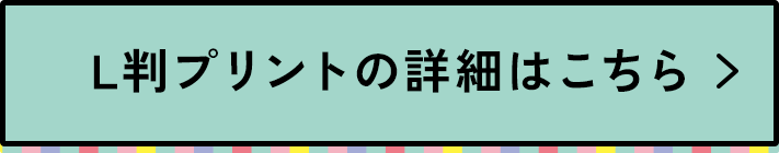 L版プリントの詳細はこちら