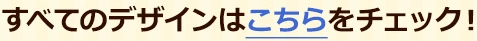 すべてのデザインはこちらをチェック!