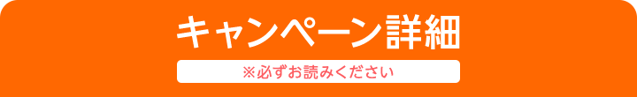 キャンペーン詳細 ※必ずお読みください