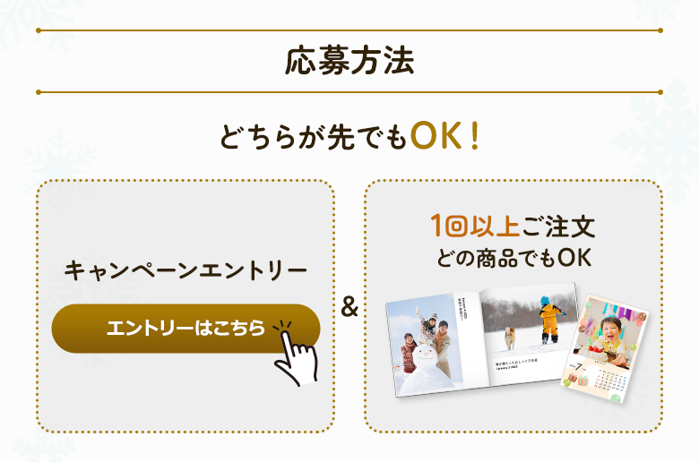 応募方法 どちらが先でもOK！ キャンペーンエントリー&1回以上ご注文 どの商品でもOK