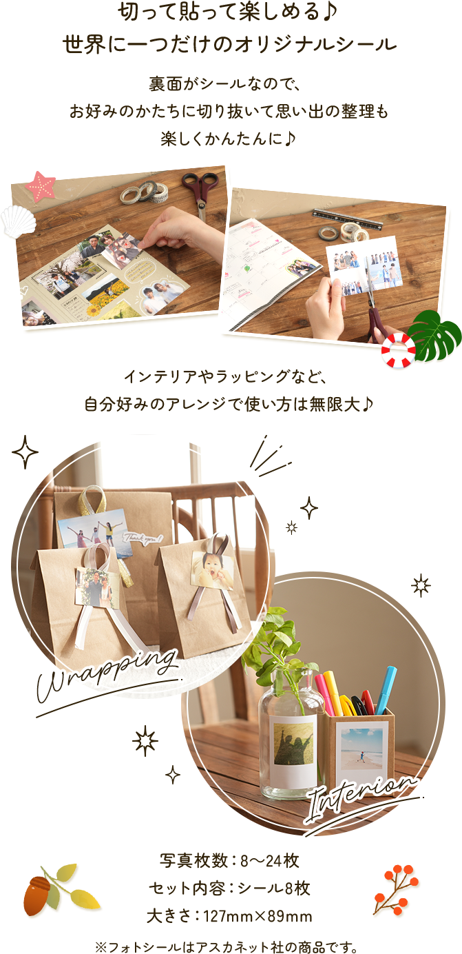 フォトシールとは？切って貼って楽しめる♪世界に一つだけのオリジナルシール。裏面がシールなので、お好みのかたちに切り抜いて思い出の整理も楽しくかんたんに♪インテリアやラッピングなど、自分好みのアレンジで使い方は無限大♪