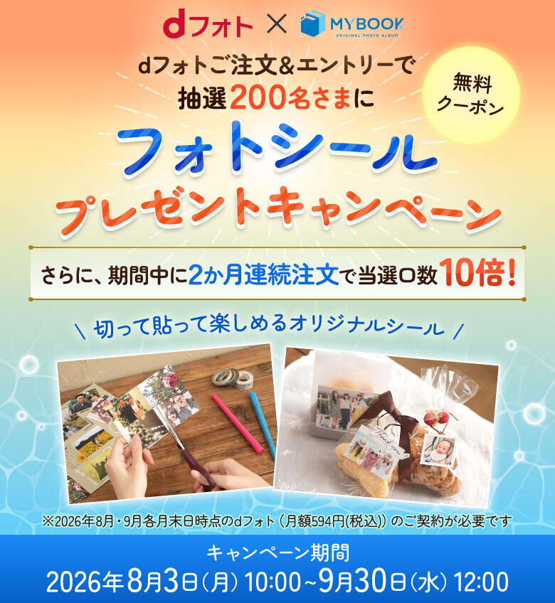 dフォトご注文＆エントリーで抽選200名さまにフォトシールプレゼントキャンペーン！さらに、期間中に2か月連続注文で当選口数10倍！キャンペーン期間2026年8月3日（月）10:00~9月30日（水）12:00