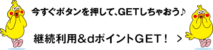 今すぐボタンを押して、GETしちゃおう♪継続利用&ポイントGET！