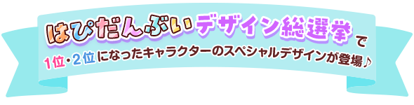 はぴだんぶいデザイン総選挙でこちらのキャラクターが1位・2位選ばれました！