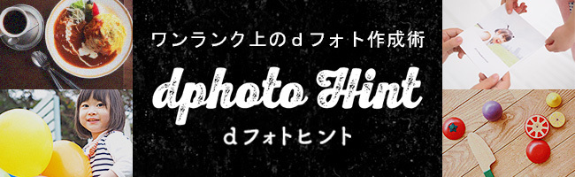 ワンランク上のdフォト作成術。dフォトヒント