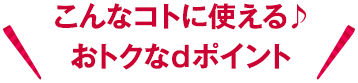 こんなコトに使える♪おトクなdポイント