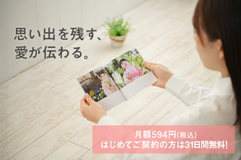 思い出を残す、愛が伝わる。月額594円（税込）はじめてのご契約の方は31日間無料！